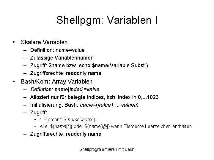 Shellpgm: Variablen I • Skalare Variablen – – Definition: name=value Zulässige Variablennamen Zugriff: $name