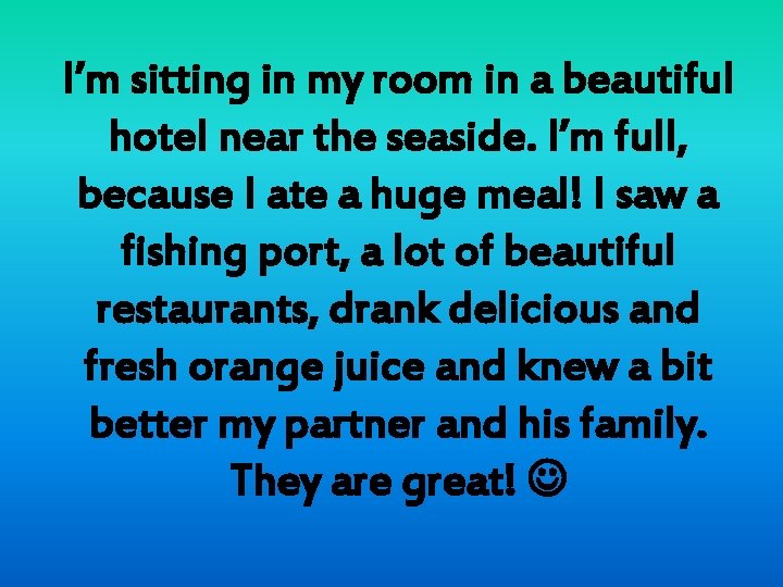 I’m sitting in my room in a beautiful hotel near the seaside. I’m full,