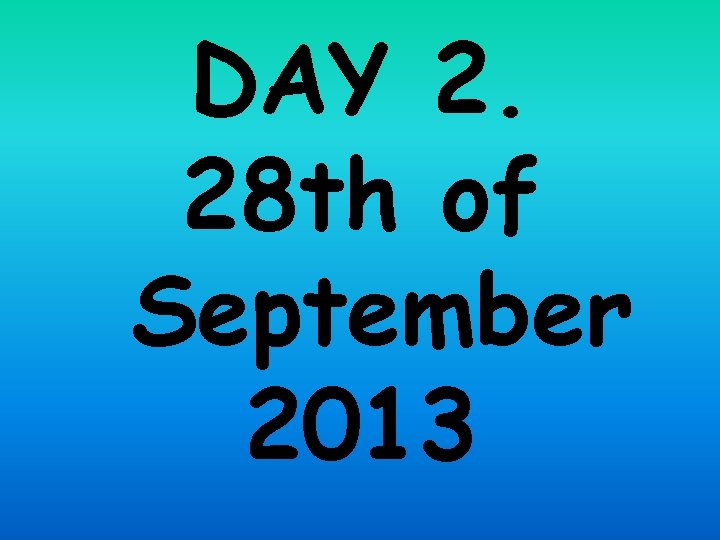 DAY 2. 28 th of September 2013 