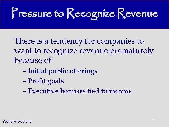 Pressure to Recognize Revenue There is a tendency for companies to want to recognize