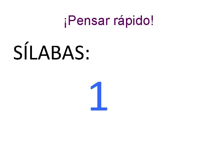 ¡Pensar rápido! SÍLABAS: 1 