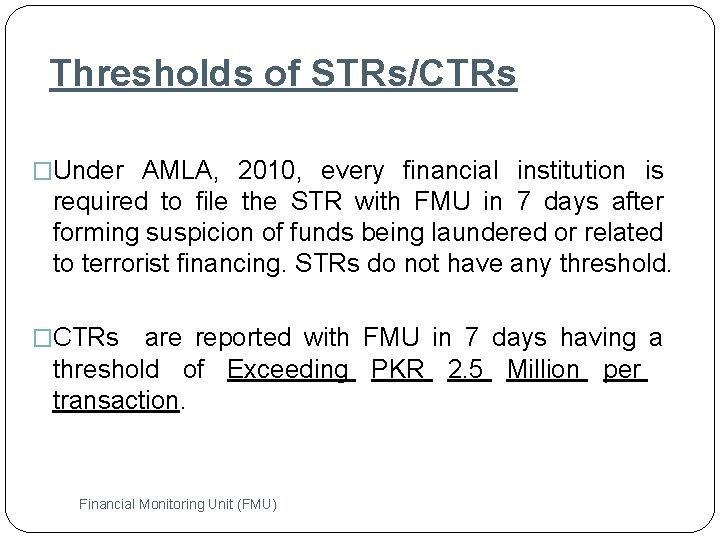 Thresholds of STRs/CTRs �Under AMLA, 2010, every financial institution is required to file the