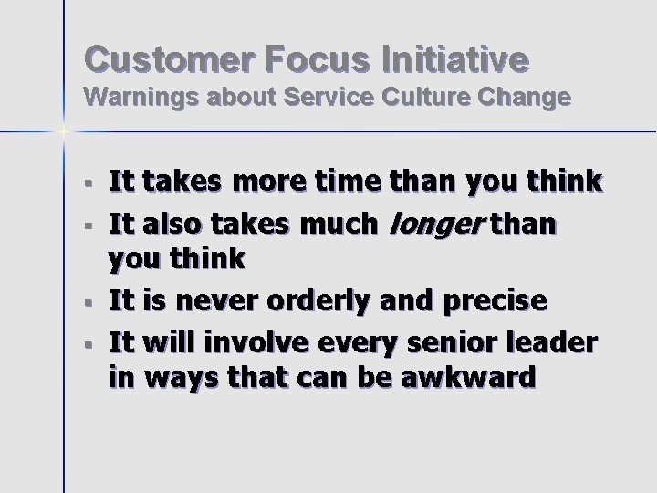 Customer Focus Initiative Warnings about Service Culture Change § § It takes more time