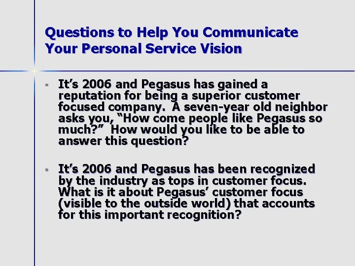 Questions to Help You Communicate Your Personal Service Vision § It’s 2006 and Pegasus