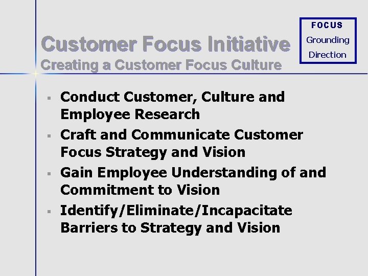 FOCUS Customer Focus Initiative Creating a Customer Focus Culture § § Grounding Direction Conduct