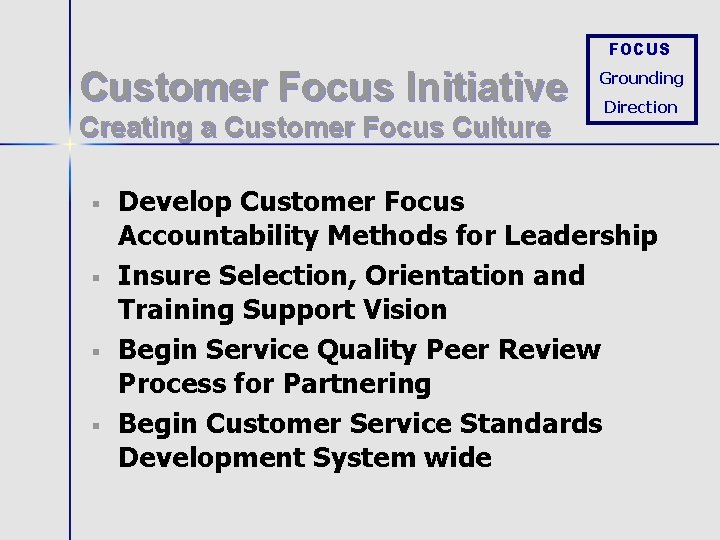 FOCUS Customer Focus Initiative Creating a Customer Focus Culture § § Grounding Direction Develop