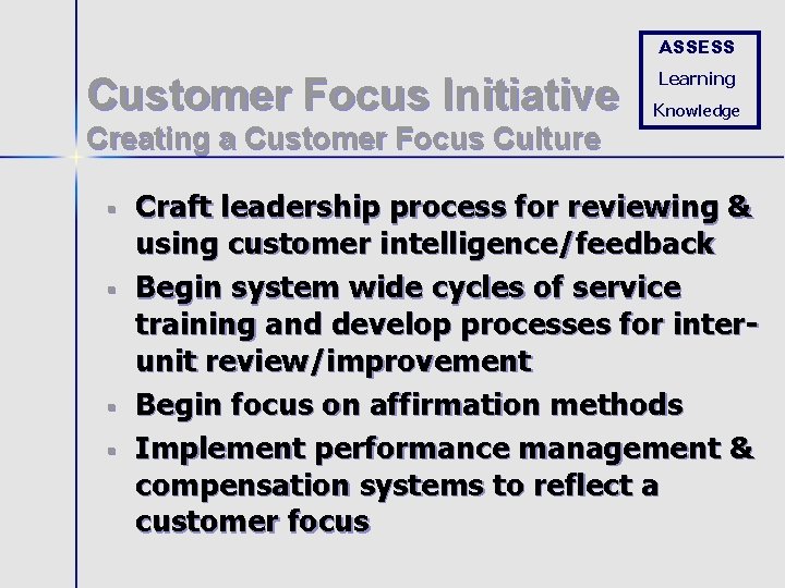ASSESS Customer Focus Initiative Learning Knowledge Creating a Customer Focus Culture § § Craft