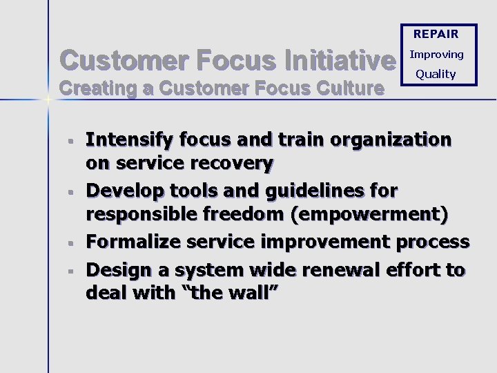 REPAIR Customer Focus Initiative Creating a Customer Focus Culture § § Improving Quality Intensify