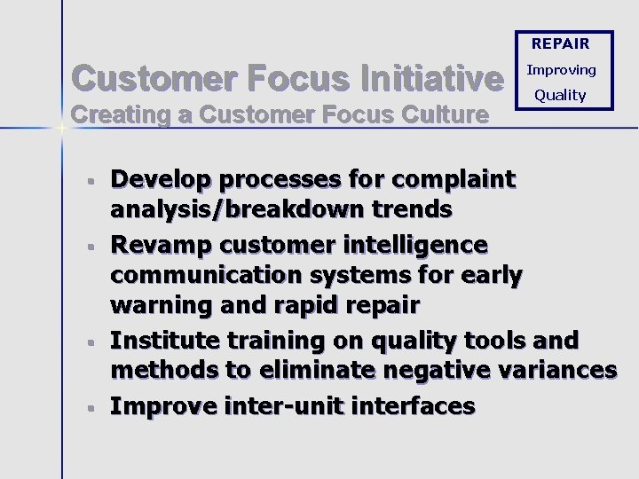 REPAIR Customer Focus Initiative Creating a Customer Focus Culture § § Improving Quality Develop