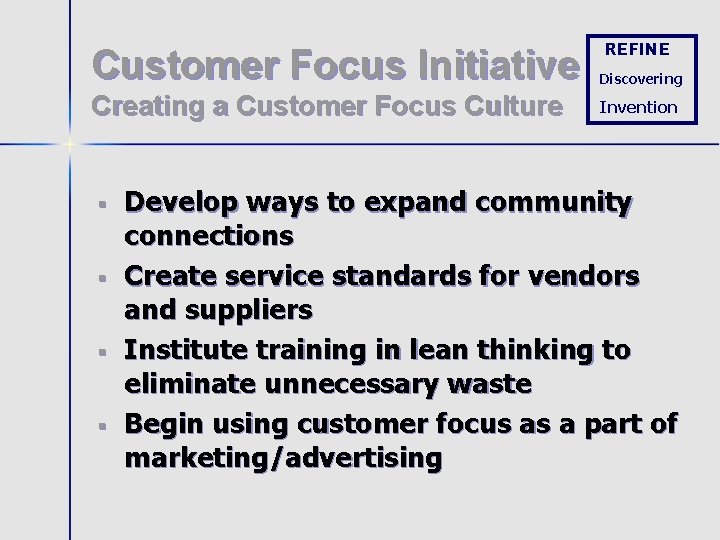 REFINE Customer Focus Initiative Discovering Creating a Customer Focus Culture Invention § § Develop