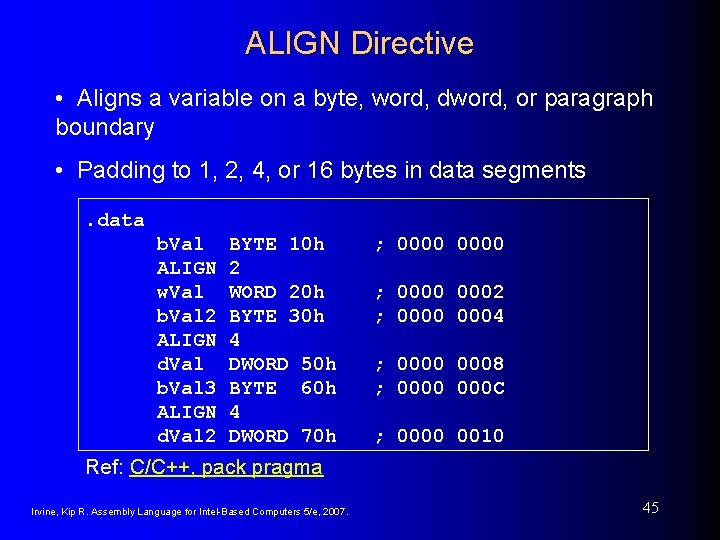 ALIGN Directive • Aligns a variable on a byte, word, dword, or paragraph boundary