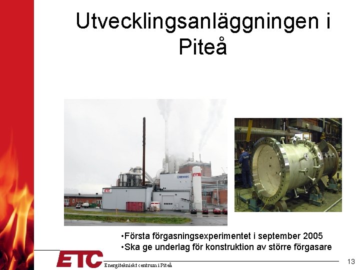 Utvecklingsanläggningen i Piteå • Första förgasningsexperimentet i september 2005 • Ska ge underlag för