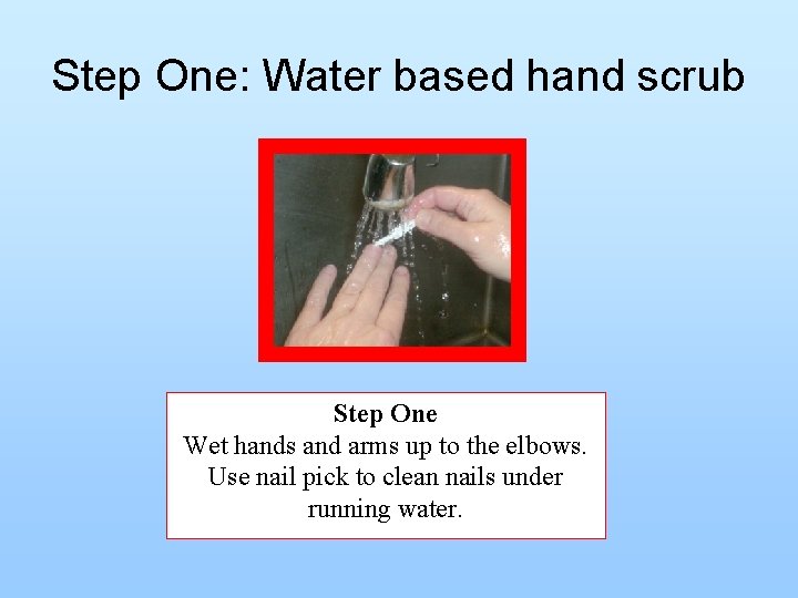 Step One: Water based hand scrub Step One Wet hands and arms up to