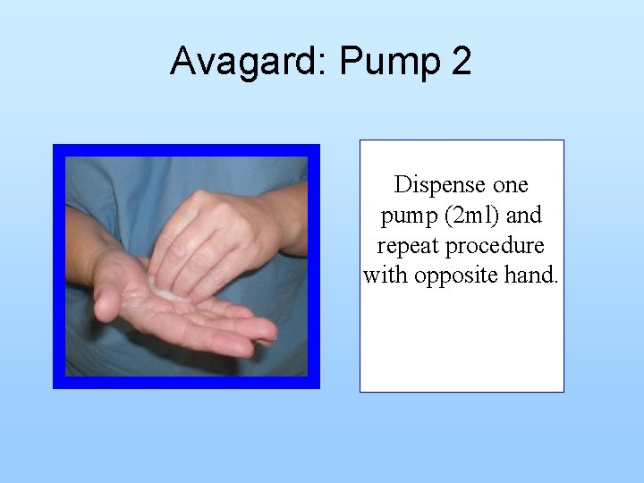 Avagard: Pump 2 Dispense one pump (2 ml) and repeat procedure with opposite hand.