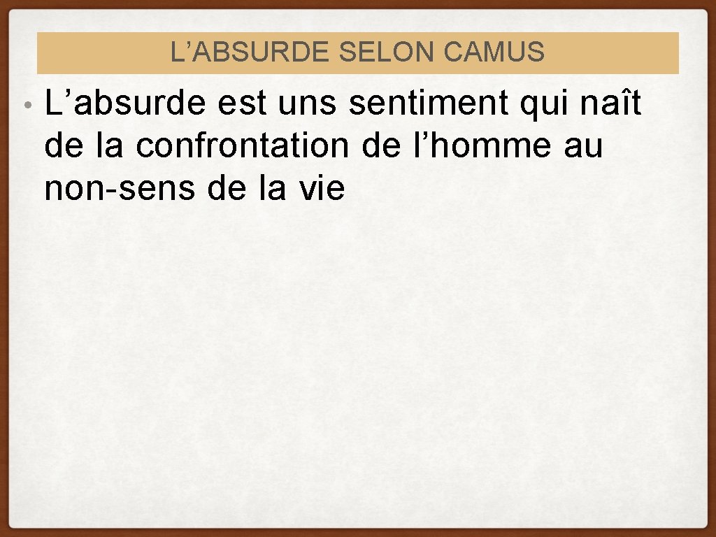 L’ABSURDE SELON CAMUS • L’absurde est uns sentiment qui naît de la confrontation de