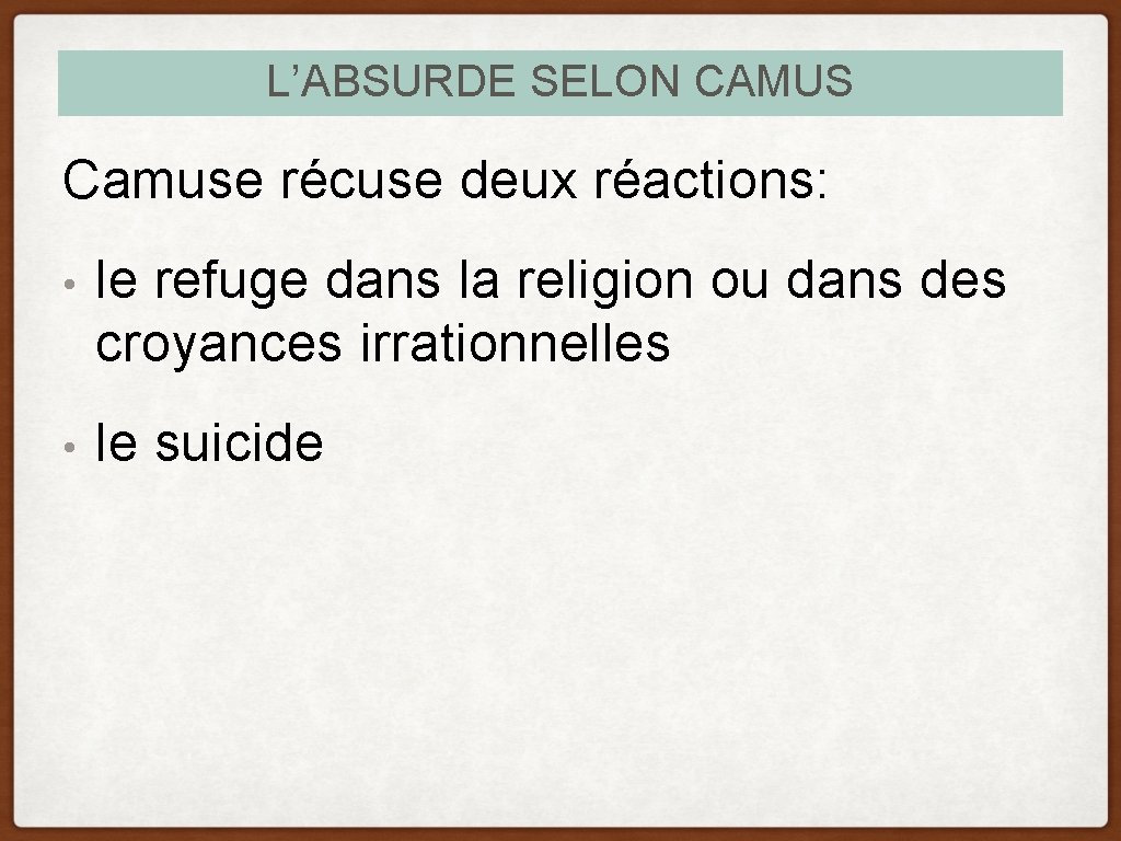 L’ABSURDE SELON CAMUS Camuse récuse deux réactions: • le refuge dans la religion ou