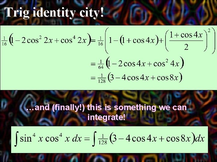 Trig identity city! …and (finally!) this is something we can integrate! 