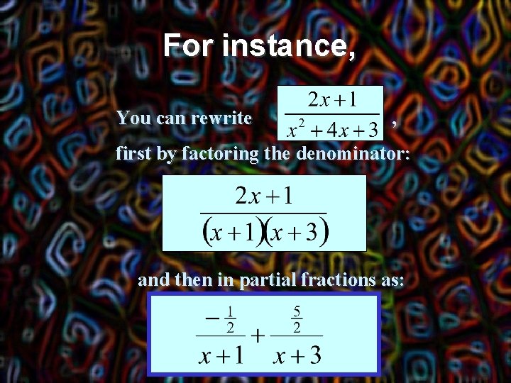 For instance, You can rewrite , first by factoring the denominator: and then in