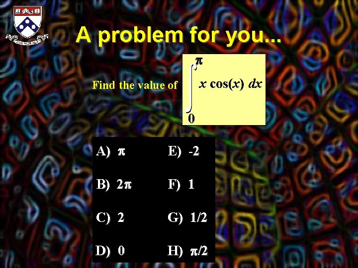 A problem for you. . . p x cos(x) dx Find the value of