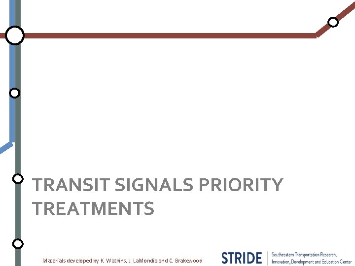 TRANSIT SIGNALS PRIORITY TREATMENTS Materials developed by K. Watkins, J. La. Mondia and C.