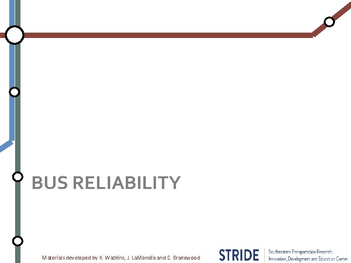 BUS RELIABILITY Materials developed by K. Watkins, J. La. Mondia and C. Brakewood 