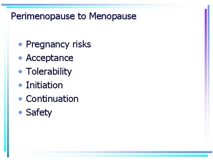 Perimenopause to Menopause • • • Pregnancy risks Acceptance Tolerability Initiation Continuation Safety 