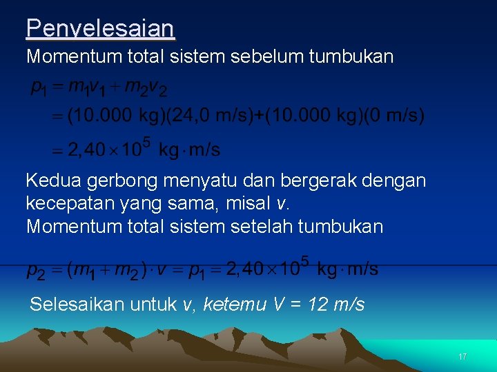 Penyelesaian Momentum total sistem sebelum tumbukan Kedua gerbong menyatu dan bergerak dengan kecepatan yang