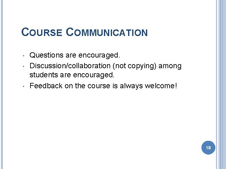 COURSE COMMUNICATION • • • Questions are encouraged. Discussion/collaboration (not copying) among students are
