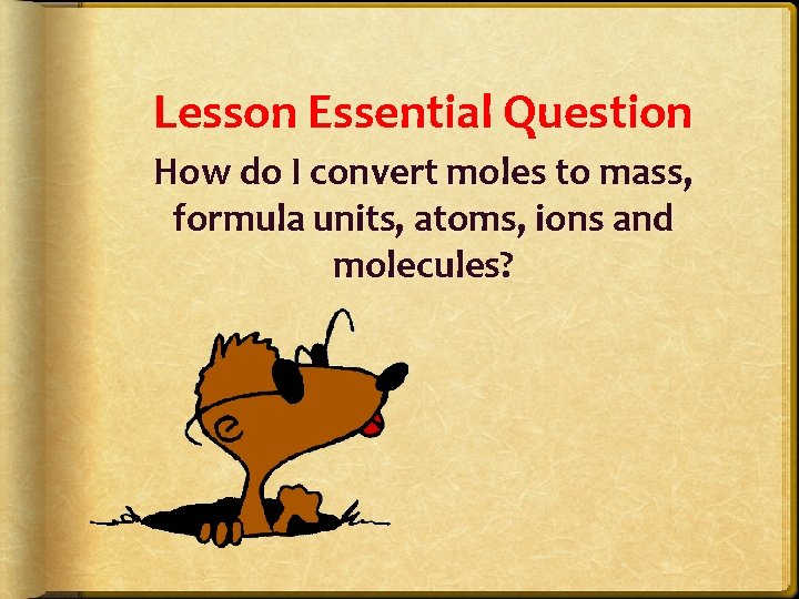 Lesson Essential Question How do I convert moles to mass, formula units, atoms, ions