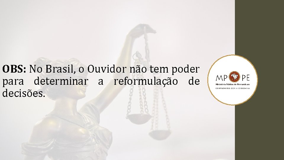 OBS: No Brasil, o Ouvidor não tem poder para determinar a reformulação de decisões.