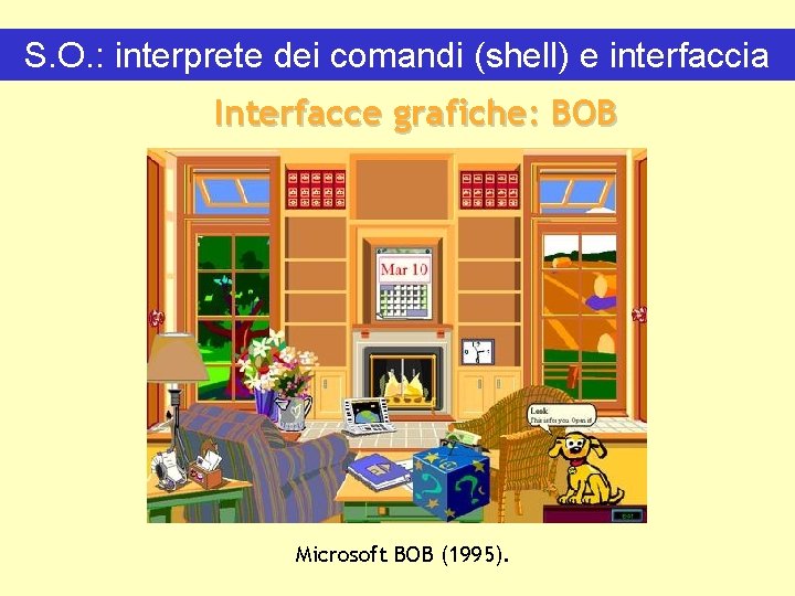 S. O. : interprete dei comandi (shell) e interfaccia Interfacce grafiche: BOB Microsoft BOB