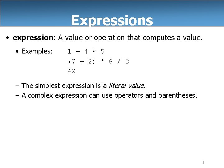 Expressions • expression: A value or operation that computes a value. • Examples: 1