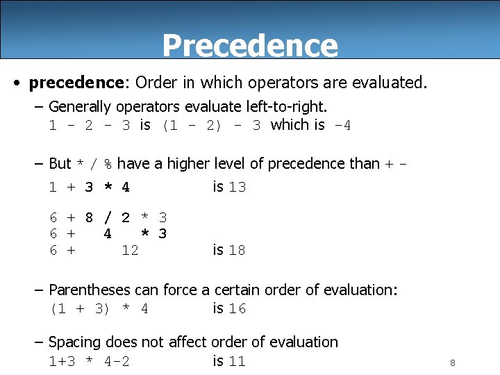 Precedence • precedence: Order in which operators are evaluated. – Generally operators evaluate left-to-right.