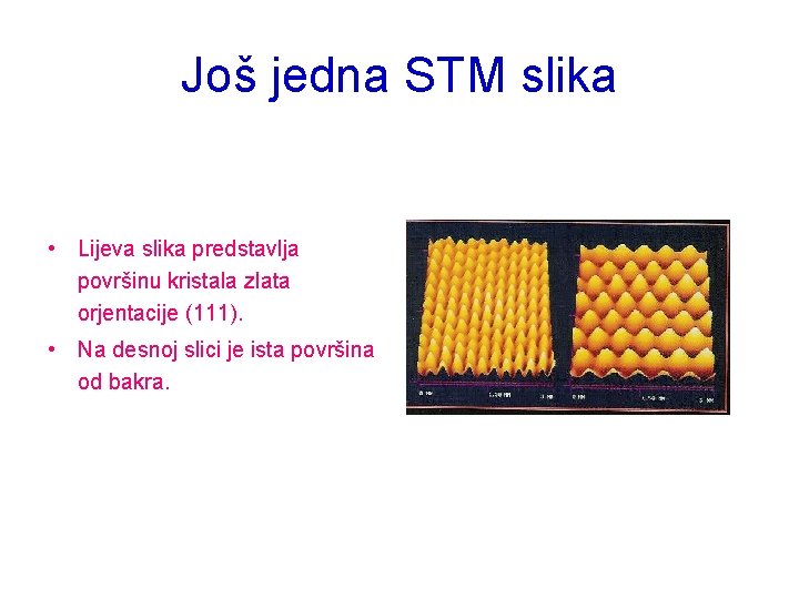 Još jedna STM slika • Lijeva slika predstavlja površinu kristala zlata orjentacije (111). •