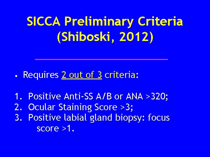SICCA Preliminary Criteria (Shiboski, 2012) • Requires 2 out of 3 criteria: 1. Positive