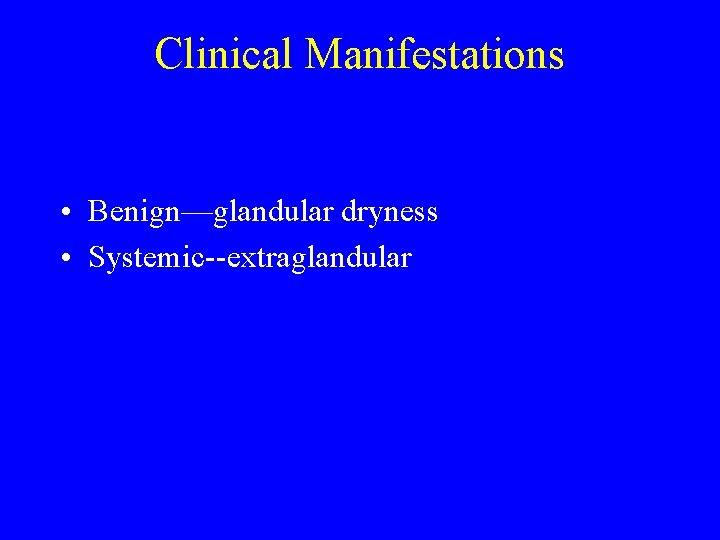 Clinical Manifestations • Benign—glandular dryness • Systemic--extraglandular 