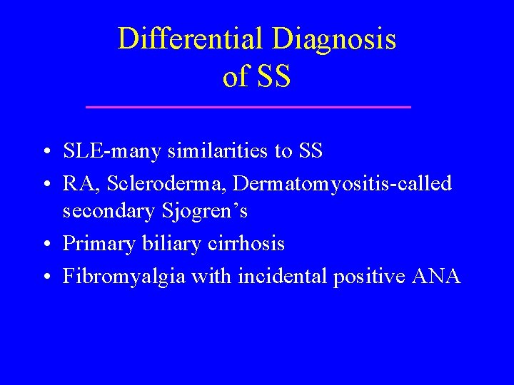 Differential Diagnosis of SS • SLE-many similarities to SS • RA, Scleroderma, Dermatomyositis-called secondary