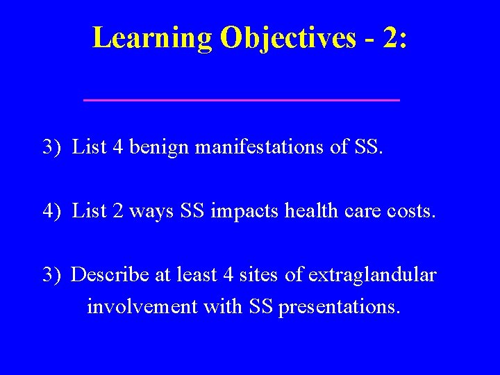 Learning Objectives - 2: 3) List 4 benign manifestations of SS. 4) List 2
