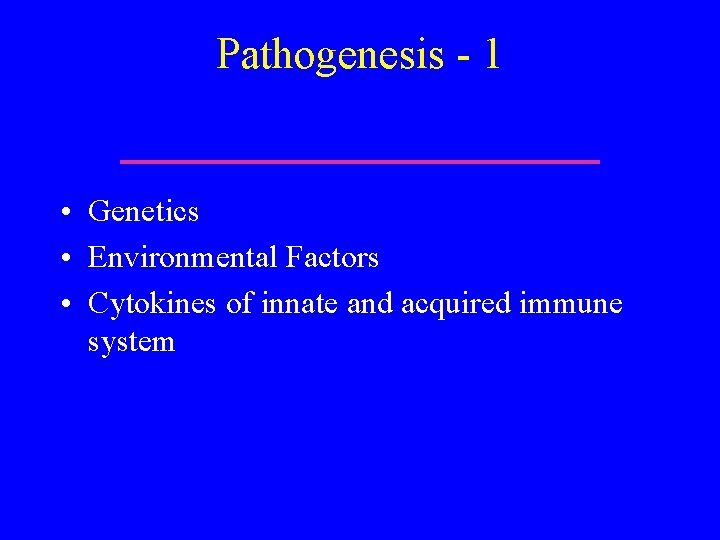 Pathogenesis - 1 • Genetics • Environmental Factors • Cytokines of innate and acquired