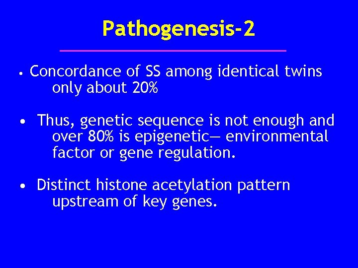 Pathogenesis-2 • Concordance of SS among identical twins only about 20% • Thus, genetic