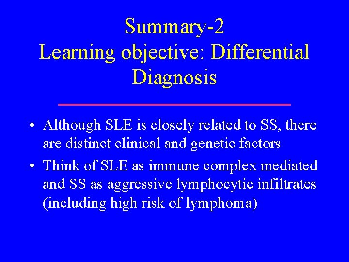 Summary-2 Learning objective: Differential Diagnosis • Although SLE is closely related to SS, there