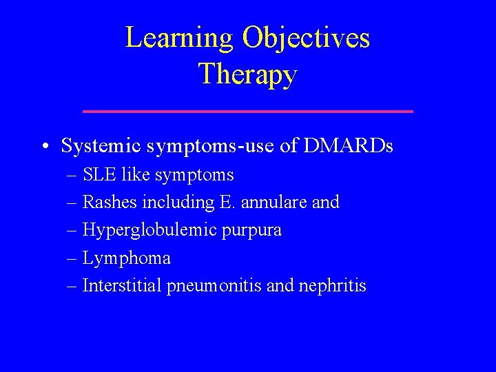 Learning Objectives Therapy • Systemic symptoms-use of DMARDs – SLE like symptoms – Rashes