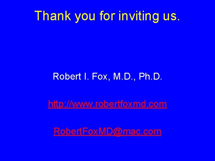 Thank you for inviting us. Robert I. Fox, M. D. , Ph. D. http: