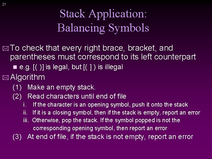 21 Stack Application: Balancing Symbols * To check that every right brace, bracket, and