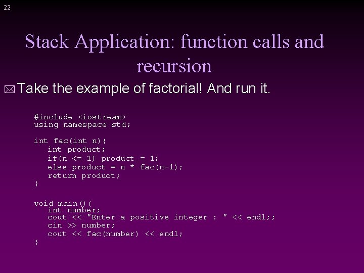 22 Stack Application: function calls and recursion * Take the example of factorial! And