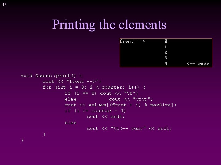 47 Printing the elements void Queue: : print() { cout << "front -->"; for