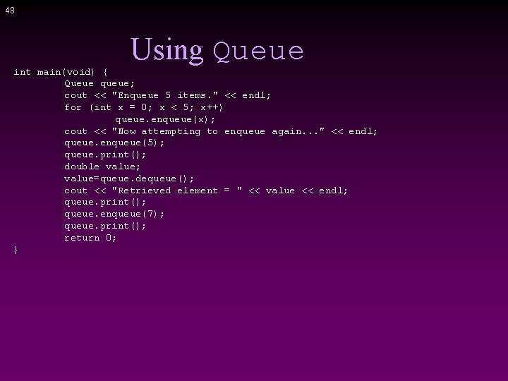 48 Using Queue int main(void) { Queue queue; cout << "Enqueue 5 items. "