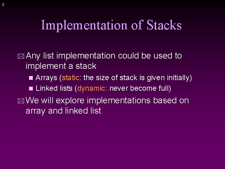 6 Implementation of Stacks * Any list implementation could be used to implement a