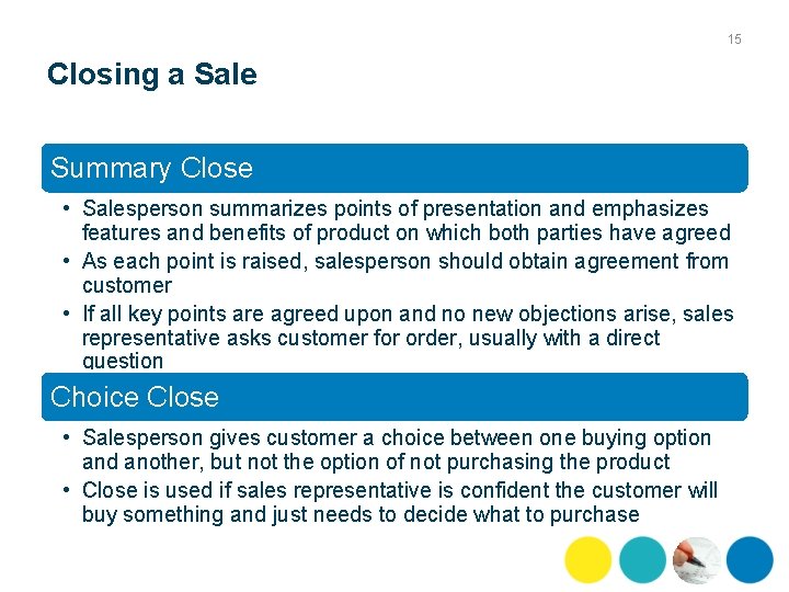 15 Closing a Sale Summary Close • Salesperson summarizes points of presentation and emphasizes