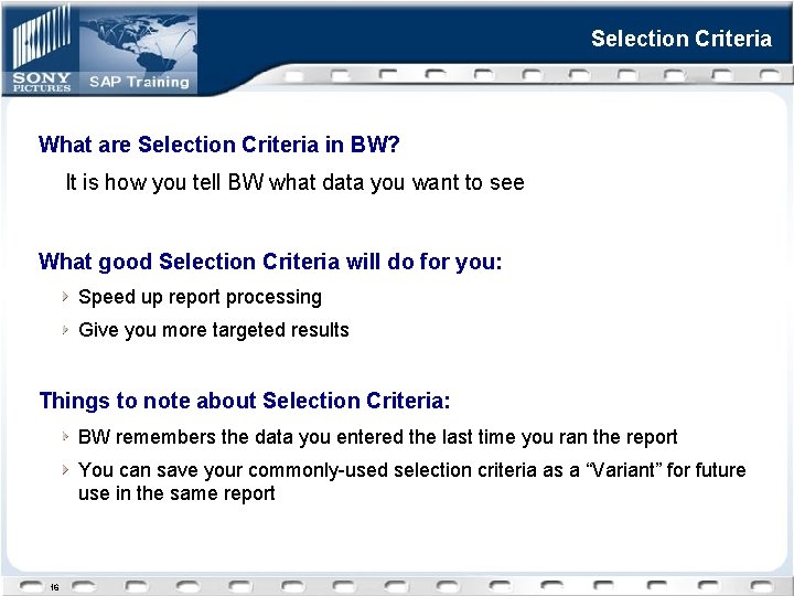 Selection Criteria What are Selection Criteria in BW? It is how you tell BW